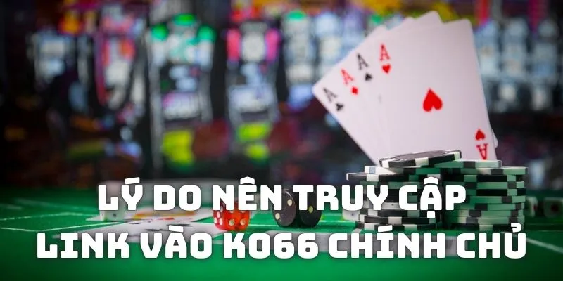 Lý do nên truy cập link vào KO66 chuẩn xác 