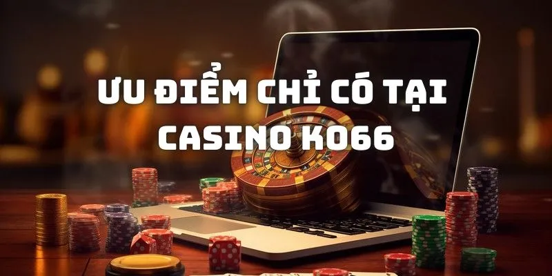 Những ưu điểm chỉ có tại casino KO66